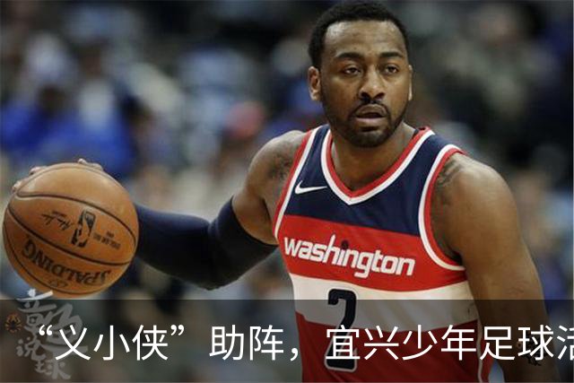 “义小侠”助阵，宜兴少年足球活力十足！