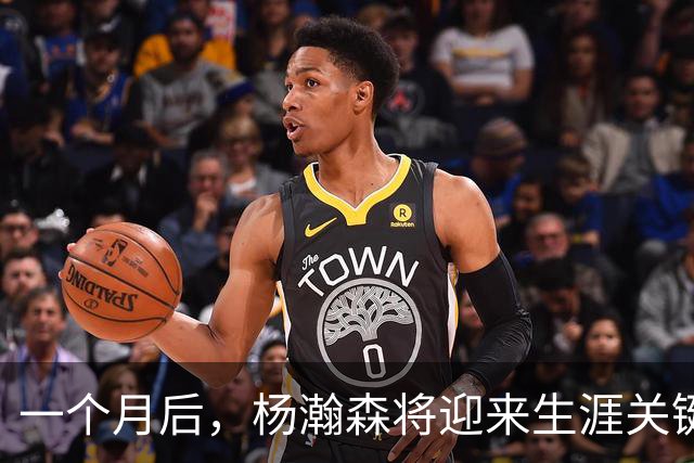 一个月后，杨瀚森将迎来生涯关键时间点