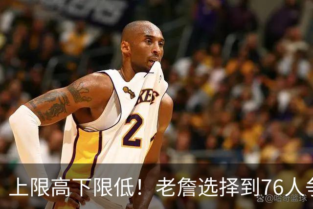 上限高下限低！老詹选择到76人争冠 将面临前所未有的压力和风险