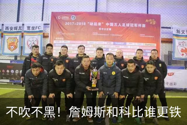 不吹不黑！詹姆斯和科比谁更铁