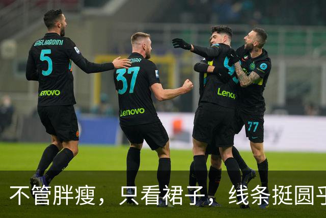 不管胖瘦，只看裙子，线条挺圆乎！
