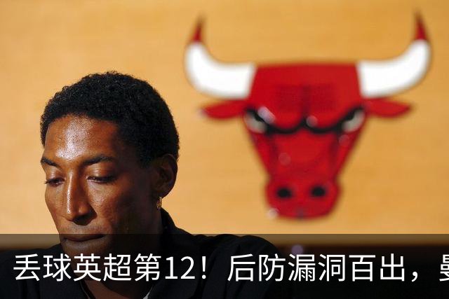 丢球英超第12！后防漏洞百出，曼联补强防线，冬窗或签埃弗顿铁卫