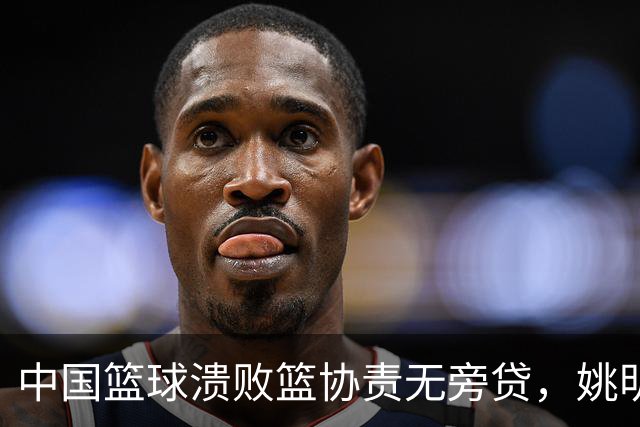 中国篮球溃败篮协责无旁贷，姚明还能回来吗？苏群一语中的