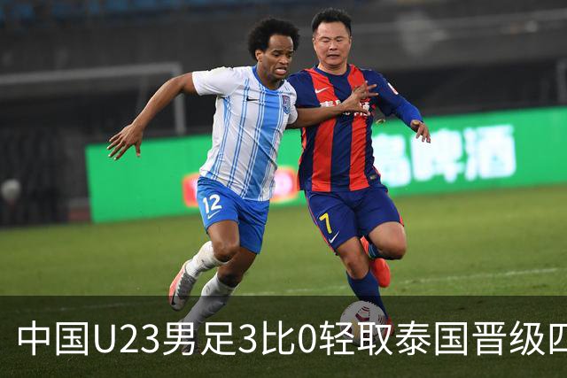 中国U23男足3比0轻取泰国晋级四强，安东尼奥也会踢高压