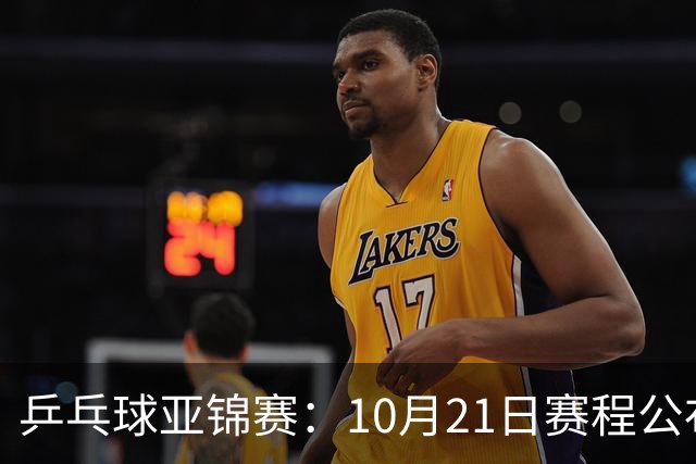 乒乓球亚锦赛：10月21日赛程公布！国乒多人登场，林诗栋有望出战