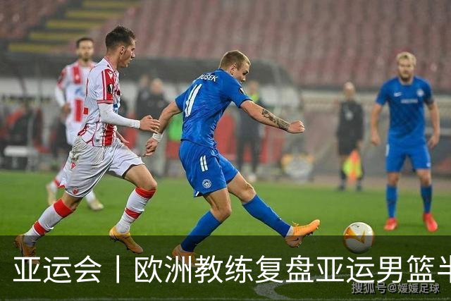 亚运会丨欧洲教练复盘亚运男篮半决赛 剖析中国队十大技战术问题