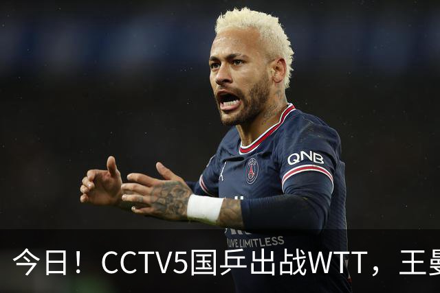 今日！CCTV5国乒出战WTT，王曼昱VS佐藤瞳冲击双冠，男单独苗周启豪PK松岛辉空
