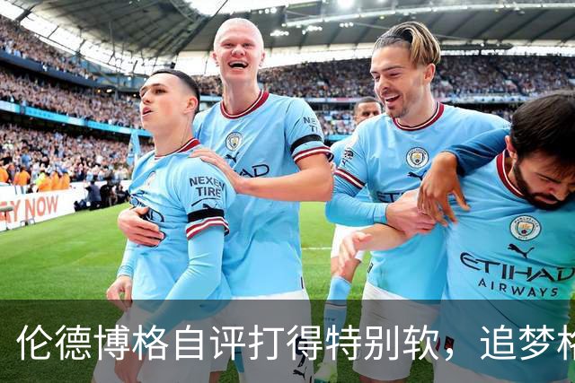 伦德博格自评打得"特别软"，追梦格林场上一直激励他