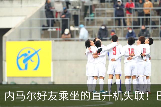 内马尔好友乘坐的直升机失联！巴西歌手也在机上，暴雨中4人失踪