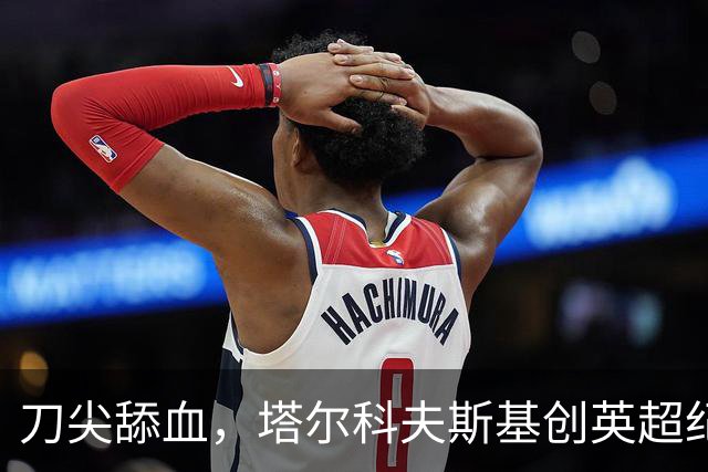 刀尖舔血，塔尔科夫斯基创英超纪录，吃到73张黄牌却从未被罚下