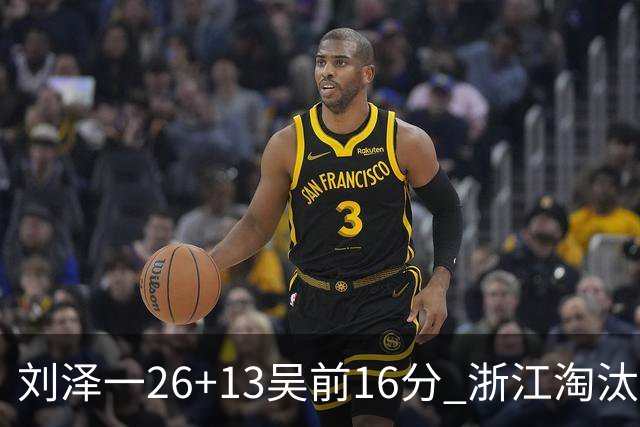 刘泽一26+13吴前16分 浙江淘汰广州晋级四强