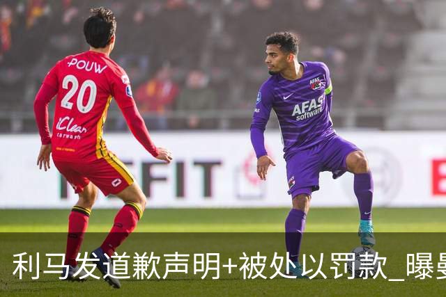 利马发道歉声明+被处以罚款 曝曼联高层认同就此了结
