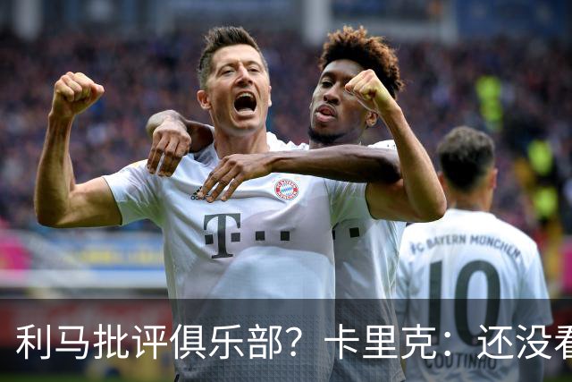 利马批评俱乐部？卡里克：还没看过采访，现在不适合发表评论