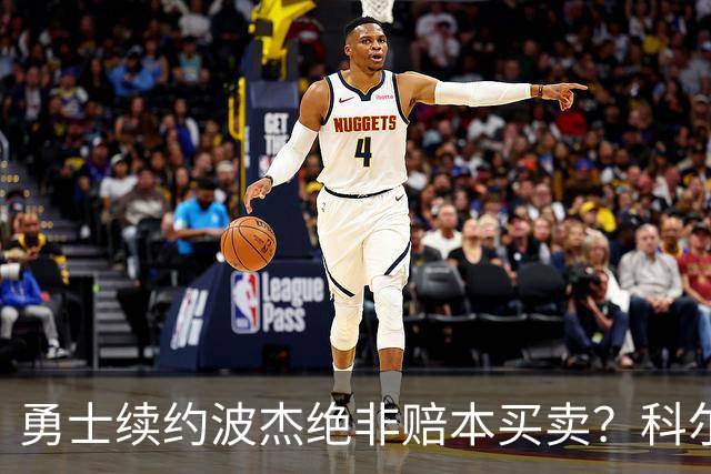 勇士续约波杰绝非赔本买卖？科尔信任他仅次于库里
