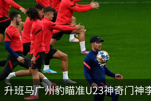 升班马广州豹瞄准U23神奇门神李昊，转会费可能突破3000万！