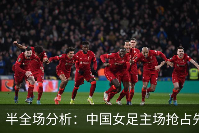 半全场分析：中国女足主场抢占先机，越南女足后程防线难守