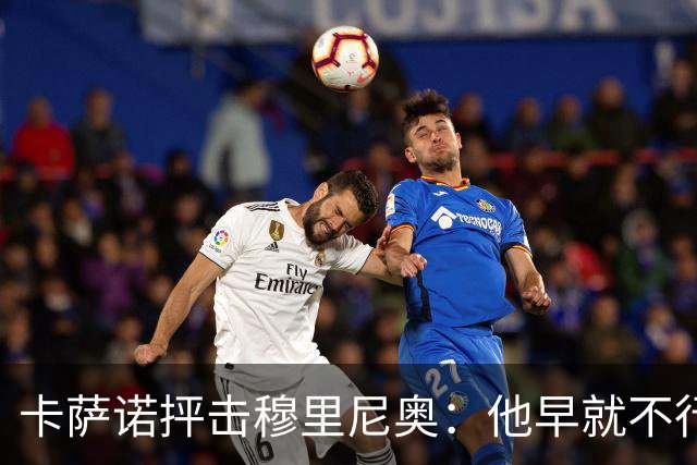 卡萨诺抨击穆里尼奥：他早就不行了，执教皇马踢得令人羞耻