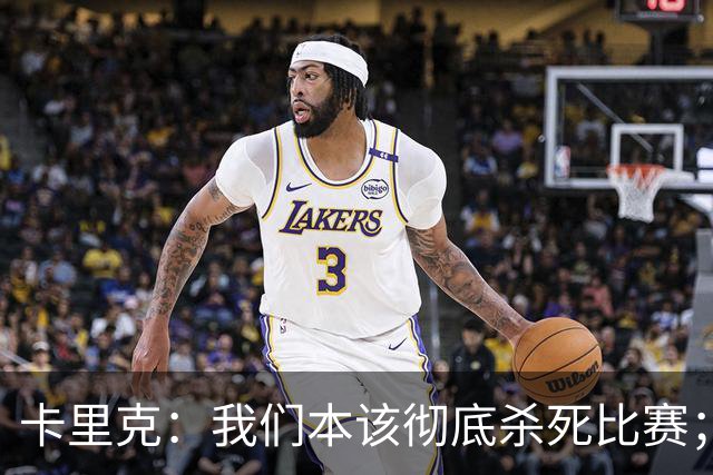 卡里克：我们本该彻底杀死比赛；最后时刻丢球令人极其沮丧