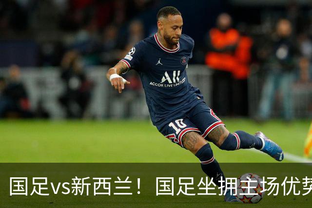 国足vs新西兰！国足坐拥主场优势，赵松源能否创造惊喜？
