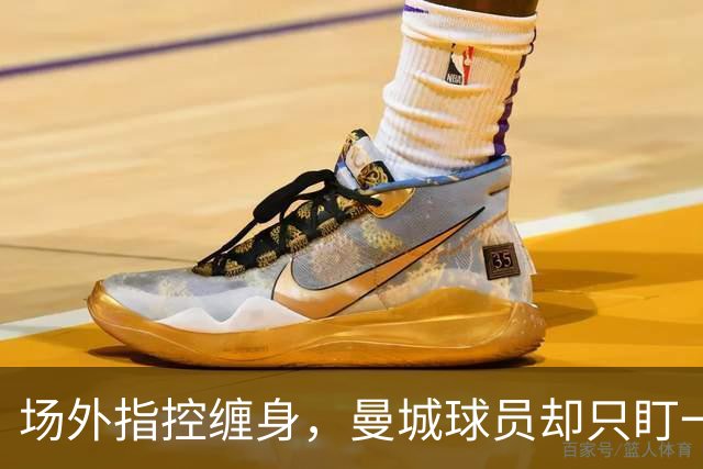 场外指控缠身，曼城球员却只盯一件事