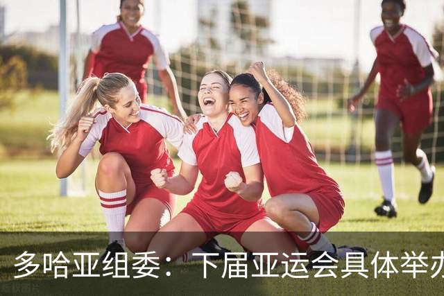 多哈亚组委：下届亚运会具体举办时间仍存变数