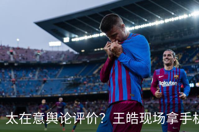 太在意舆论评价？王皓现场拿手机观看网友评论！曾鼓掌回击下课声