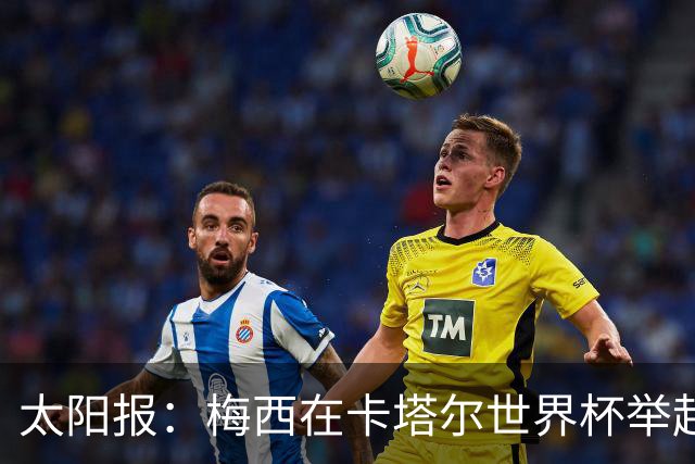 太阳报：梅西在卡塔尔世界杯举起的奖杯复制品将被拍卖