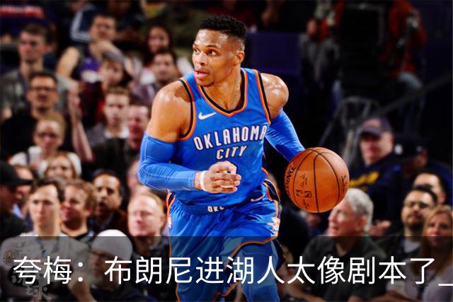 夸梅：布朗尼进湖人太像剧本了 除老詹外没人能让儿子有这待遇