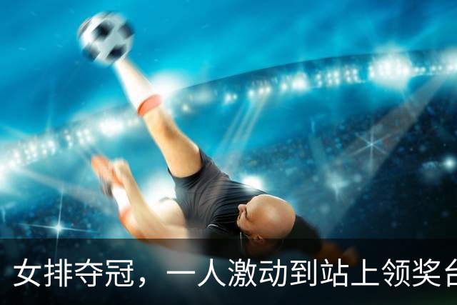 女排夺冠，一人激动到站上领奖台穿反裤子，球迷：肯定兴奋过头了