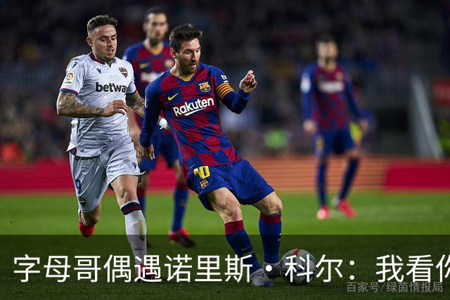 字母哥偶遇诺里斯·科尔：我看你打球长大！后者：现在到我看你了