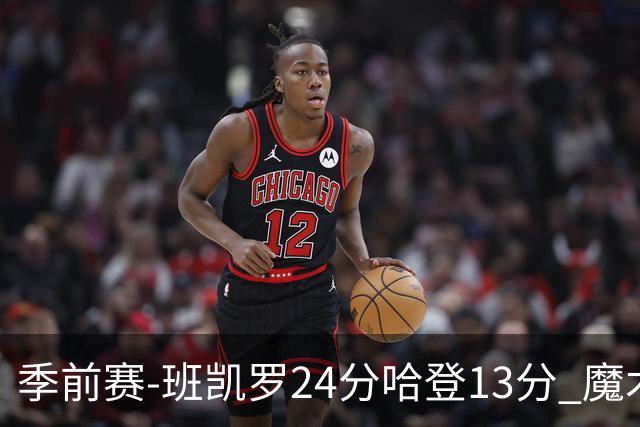 季前赛-班凯罗24分哈登13分 魔术胜骑士