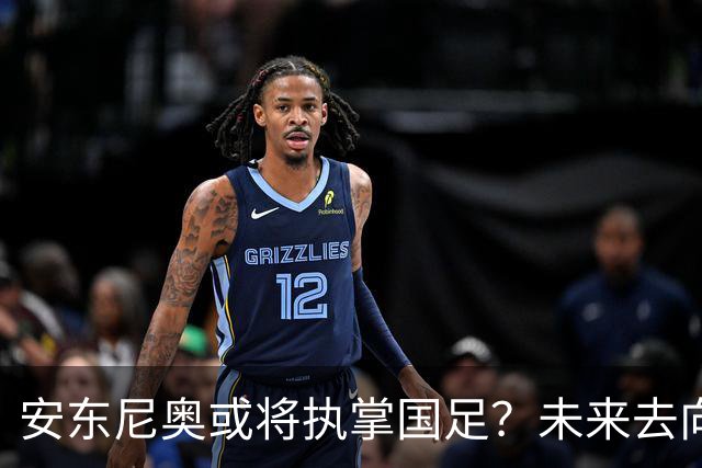 安东尼奥或将执掌国足？未来去向引发热议，可能接管新一届U23男足