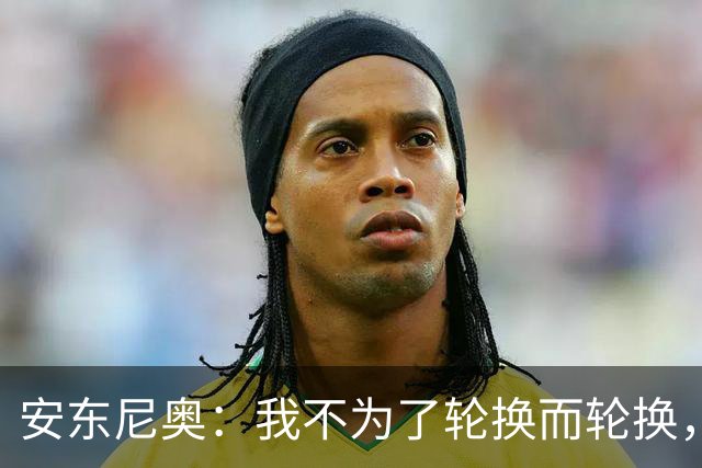 安东尼奥：我不为了轮换而轮换，全力抗韩！邵佳一：学到了很多，未来我也尝试五后卫