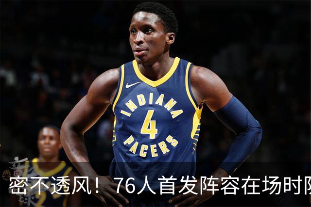 密不透风！76人首发阵容在场时防守效率65.7 尼克斯命中率仅35.7%