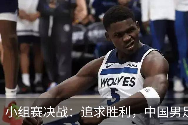 小组赛决战：追求胜利，中国男足以小组第一为目标