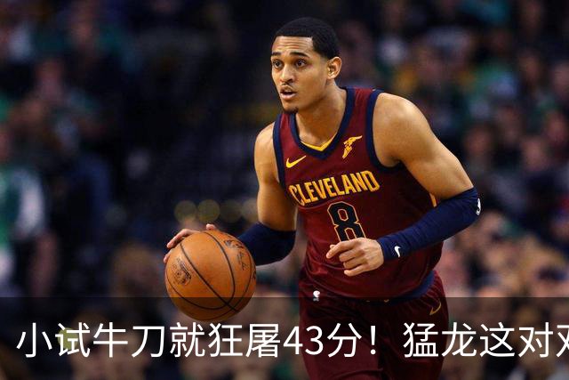 小试牛刀就狂屠43分！猛龙这对双锋线，是现代篮球的终极答案