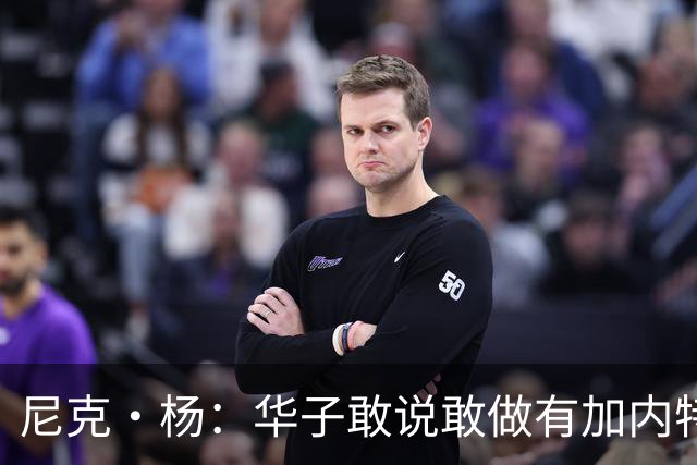 尼克·杨：华子敢说敢做有加内特的气质 三球加盟让森林狼更可怕
