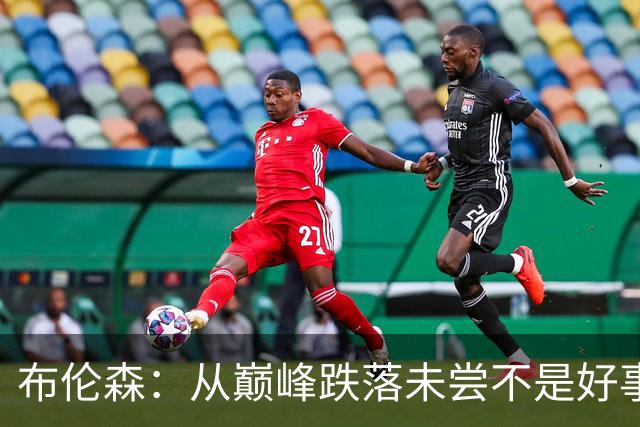 布伦森：从巅峰跌落未尝不是好事 能让我们放低姿态收敛傲慢