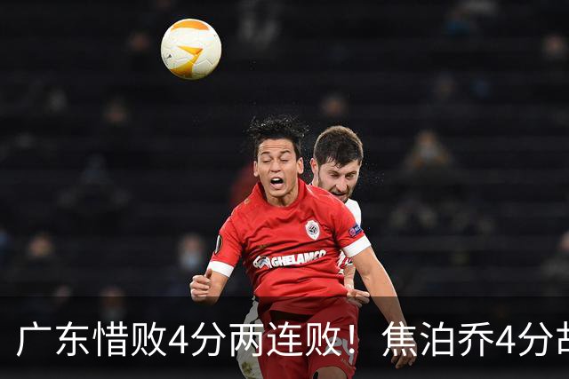 广东惜败4分两连败！焦泊乔4分胡明轩2分太拉胯，博日奇6分8板7助2帽很全面