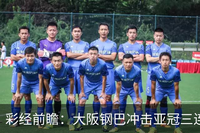 彩经前瞻：大阪钢巴冲击亚冠三连胜，武里南联急需止住颓势
