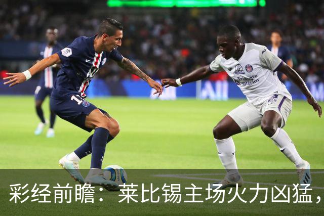 彩经前瞻：莱比锡主场火力凶猛，埃因霍温恐难全身而退