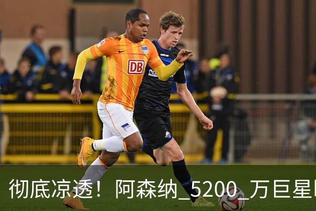 彻底凉透！阿森纳 5200 万巨星断崖崩盘！冬窗或被扫地出门