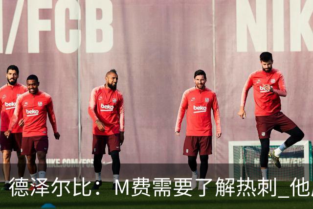 德泽尔比：M费需要了解热刺 他应该习惯承受压力