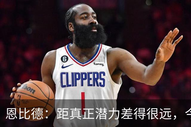 恩比德：距真正潜力差得很远，今天只有马克西打出进攻状态