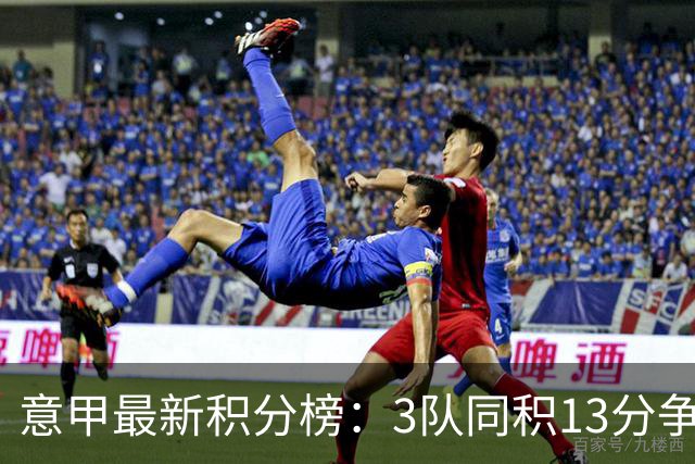 意甲最新积分榜：3队同积13分争第1，米兰3-0升第5 尤文赢球仍第7