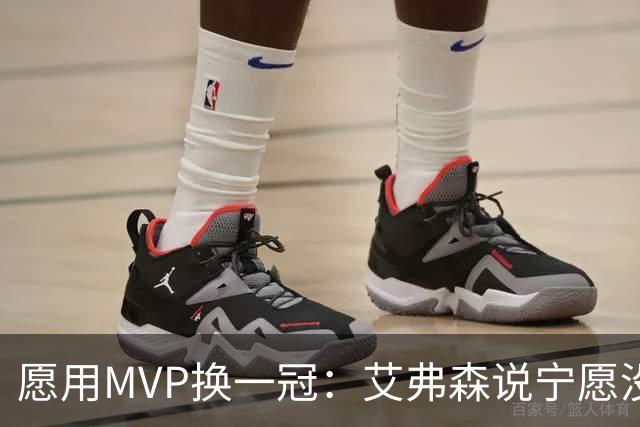 愿用MVP换一冠：艾弗森说宁愿没进过总决赛