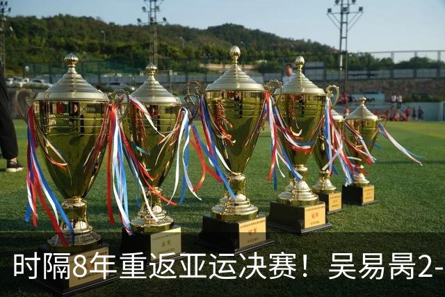 时隔8年重返亚运决赛！吴易昺2-0横扫松冈隼 将战黄泽林争金牌