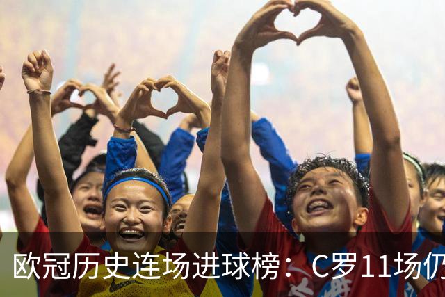 欧冠历史连场进球榜：C罗11场仍领跑，凯恩当前9场紧随其后