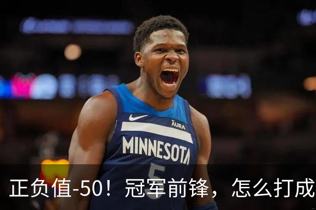 正负值-50！冠军前锋，怎么打成这样了？