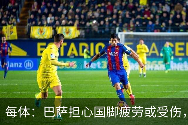 每体：巴萨担心国脚疲劳或受伤，多名前锋比赛密集、奔波频繁